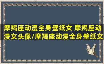 摩羯座动漫全身壁纸女 摩羯座动漫女头像/摩羯座动漫全身壁纸女 摩羯座动漫女头像-我的网站